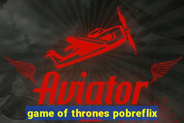 game of thrones pobreflix